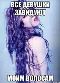 все девушки завидуют моим волосам