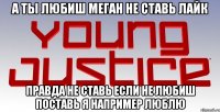 а ты любиш меган не ставь лайк правда не ставь если не любиш поставь я например люблю