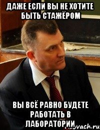 даже если вы не хотите быть стажёром вы всё равно будете работать в лаборатории