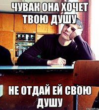 чувак она хочет твою душу не отдай ей свою душу