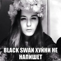  Black swan хуйни не напишет
