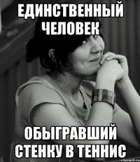 Единственный человек обыгравший стенку в теннис