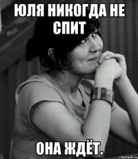 Юля никогда не спит она ждёт.