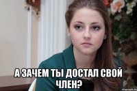  А зачем ты достал свой член?