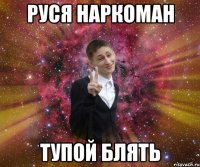 Руся наркоман Тупой блять