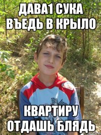Дава1 сука въедь в крыло Квартиру отдашь блядь