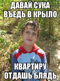 Давай сука въедь в крыло Квартиру отдашь блядь