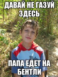 Давай не газуй здесь Папа едет на Бентли