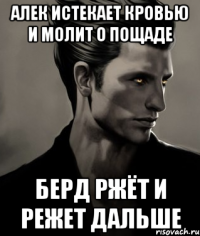 Алек истекает кровью и молит о пощаде Берд ржёт и режет дальше