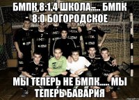 БМПК 8:1 4 школа..... БМПК 8:0 Богородское Мы теперь не бмпк..... мы теперь бавария