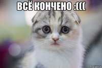 всё кончено :((( 