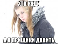 хто куди а я прищики давить