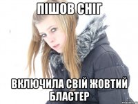 пішов сніг включила свій жовтий бластер