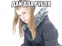 дай два рубля 