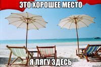 Это хорошее место я лягу здесь