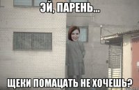  ЩЕКИ ПОМАЦАТЬ НЕ ХОЧЕШЬ?
