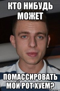 Кто нибудь может Помассировать мой рот хуем?