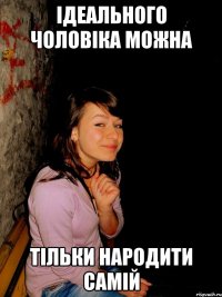 Ідеального чоловіка можна тільки народити самій