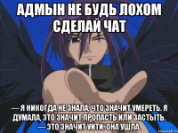 адмын не будь лохом сделай чат — Я никогда не знала, что значит умереть. Я думала, это значит пропасть или застыть. — Это значит уйти. Она ушла.