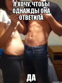 я хочу, чтобы однажды она ответила ДА