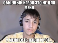 Обычный игрок это не для меня У меня есть язык и рот...