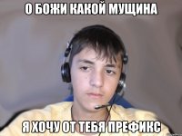 О божи какой мущина Я хочу от тебя префикс