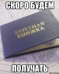 скоро будем получать