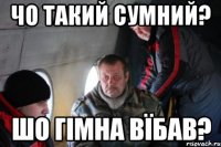 чо такий сумний? шо гімна вїбав?