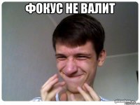 Фокус не валит 