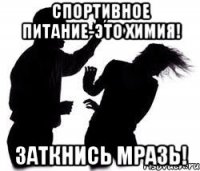 Спортивное питание-это химия! Заткнись мразь!