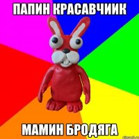 ПАПИН КРАСАВЧИИК МАМИН БРОДЯГА