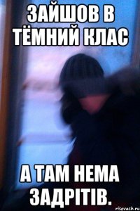 зайшов в тёмний клас а там нема задрітів.