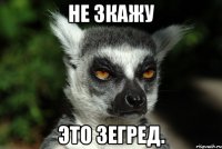 Не зкажу это зегред.