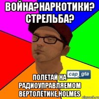 Война?Наркотики? Стрельба? Полетай на радиоуправляемом вертолётике,holmes