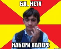 бл.. нету набери Валере