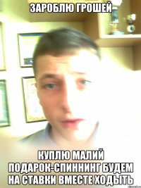 Зароблю грошей куплю малий подарок-спиннинг будем на ставки вместе ходыть