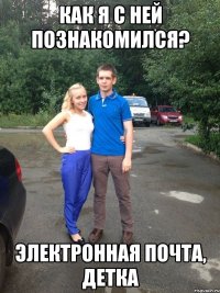Как я с ней познакомился? Электронная почта, детка