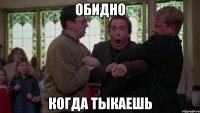 Обидно Когда тыкаешь