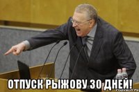  отпуск Рыжову 30 дней!