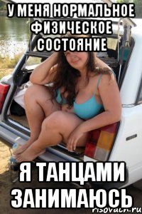 У меня нормальное физическое состояние Я танцами занимаюсь