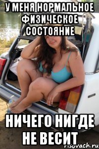 У меня нормальное физическое состояние ничего нигде не весит