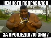 немного поправился за прошедшую зиму