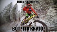 Жить на полную Вот что круто !