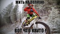 Жить на полную Вот что круто !