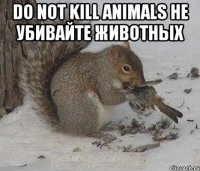 Do not kill animals Не убивайте животных 