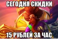 Сегодня скидки 15 рублей за час