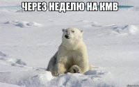 через неделю на кмв 