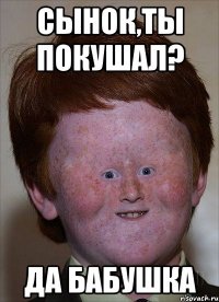 Сынок,ты покушал? Да бабушка
