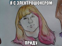 я с электрошокером приду