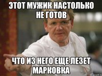 Этот Мужик настолько не готов что из него еще лезет марковка